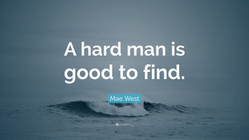Mae West Quote: “A hard man is good to find.”