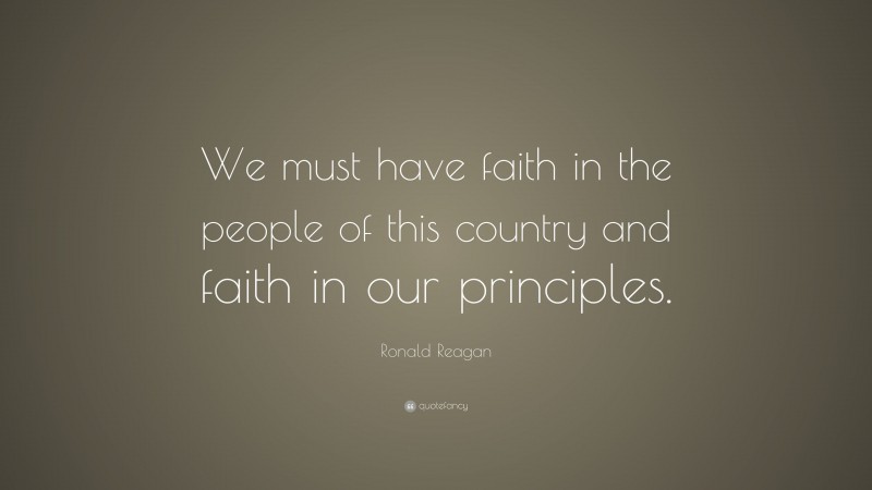 Ronald Reagan Quote: “We must have faith in the people of this country and faith in our principles.”