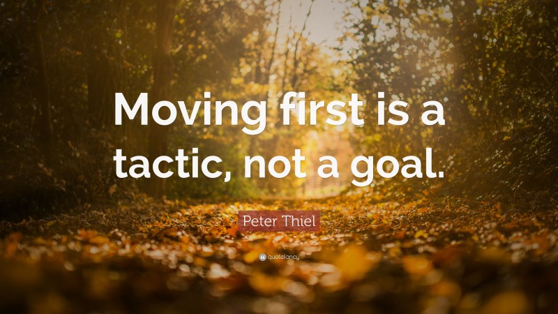 Peter Thiel Quote: “Moving first is a tactic, not a goal.”