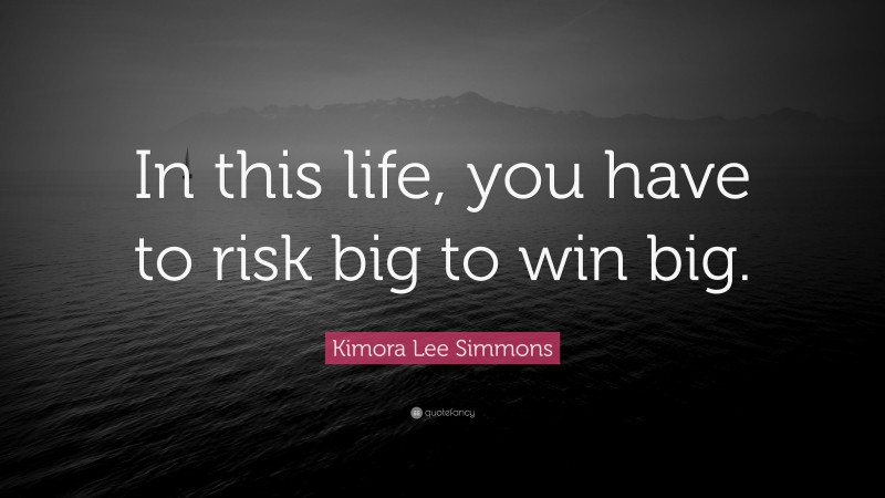 Kimora Lee Simmons Quote: “In this life, you have to risk big to win big.”