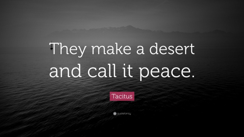 Tacitus Quote: “They make a desert and call it peace.”