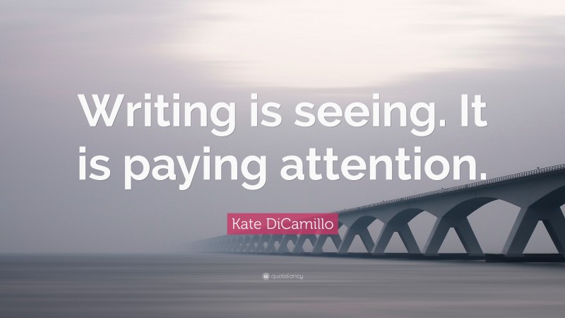 Kate DiCamillo Quote: “Writing is seeing. It is paying attention.”