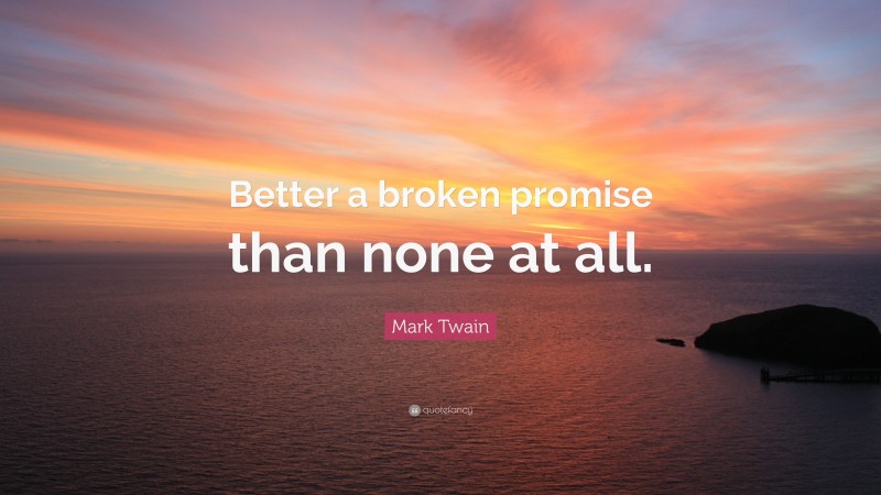 Mark Twain Quote: “Better a broken promise than none at all.”