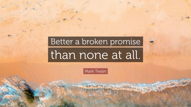 Mark Twain Quote: “Better a broken promise than none at all.”