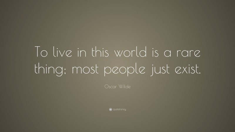 Oscar Wilde Quote: “To live in this world is a rare thing; most people just exist.”