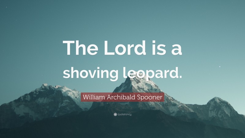 William Archibald Spooner Quote: “The Lord is a shoving leopard.”