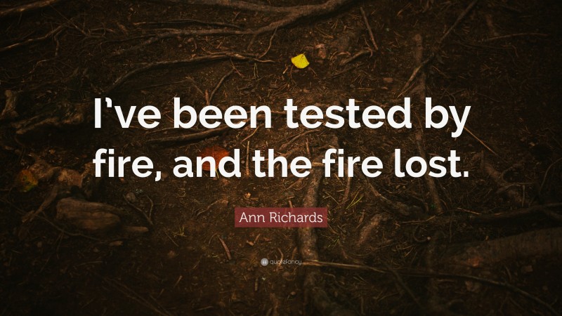 Ann Richards Quote: “I’ve been tested by fire, and the fire lost.”