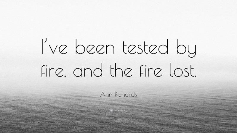 Ann Richards Quote: “I’ve been tested by fire, and the fire lost.”