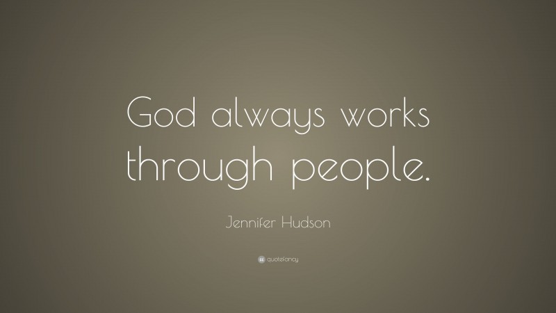 Jennifer Hudson Quote: “God always works through people.”