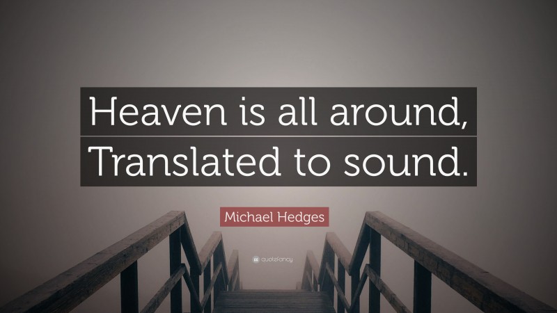 Michael Hedges Quote: “Heaven is all around, Translated to sound.”