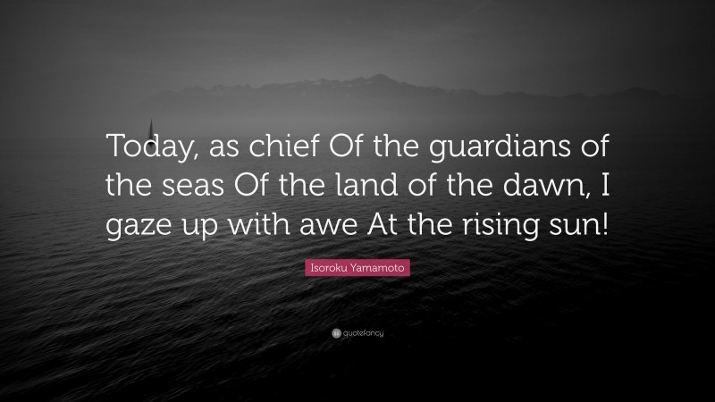 Isoroku Yamamoto Quote: “Today, as chief Of the guardians of the seas Of the land of the dawn, I gaze up with awe At the rising sun!”