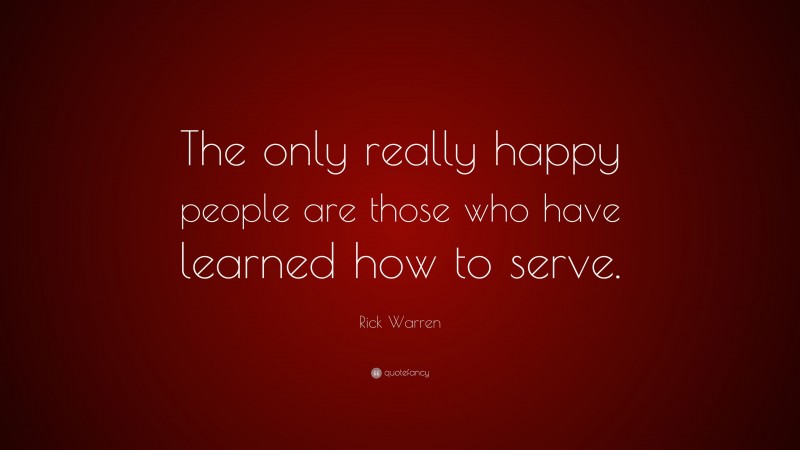 Rick Warren Quote: “The only really happy people are those who have learned how to serve.”