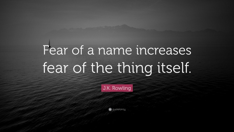 J.K. Rowling Quote: “Fear of a name increases fear of the thing itself.”