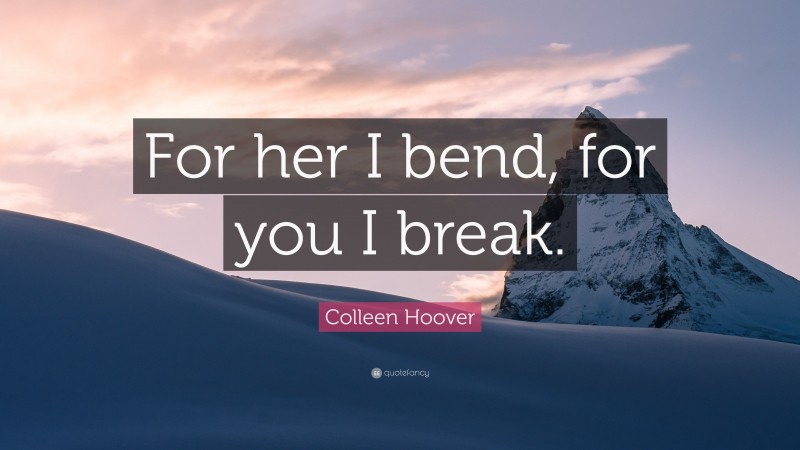 Colleen Hoover Quote: “For her I bend, for you I break.”