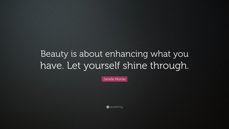 Janelle Monáe Quote: “Beauty is about enhancing what you have. Let yourself shine through.”