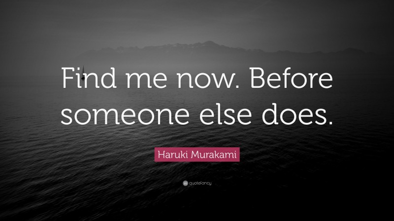 Haruki Murakami Quote: “Find me now. Before someone else does.”