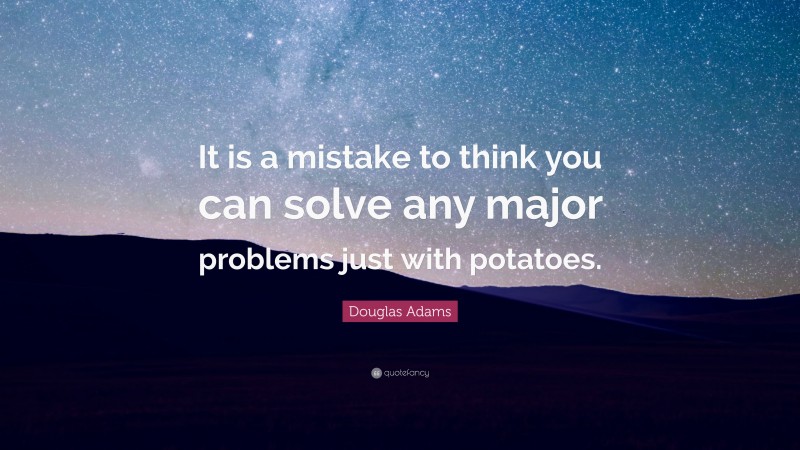 Douglas Adams Quote: “It is a mistake to think you can solve any major problems just with potatoes.”