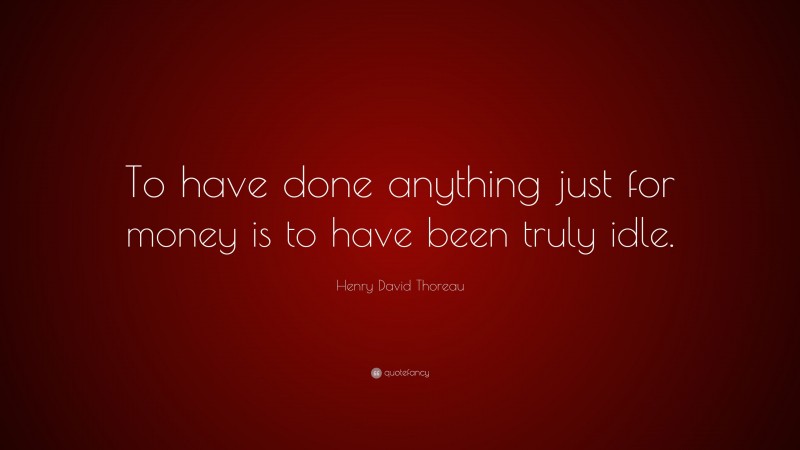 Henry David Thoreau Quote: “To have done anything just for money is to have been truly idle.”