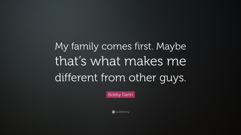 Bobby Darin Quote: “My family comes first. Maybe that’s what makes me different from other guys.”