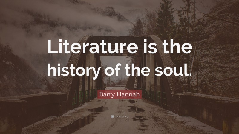 Barry Hannah Quote: “Literature is the history of the soul.”