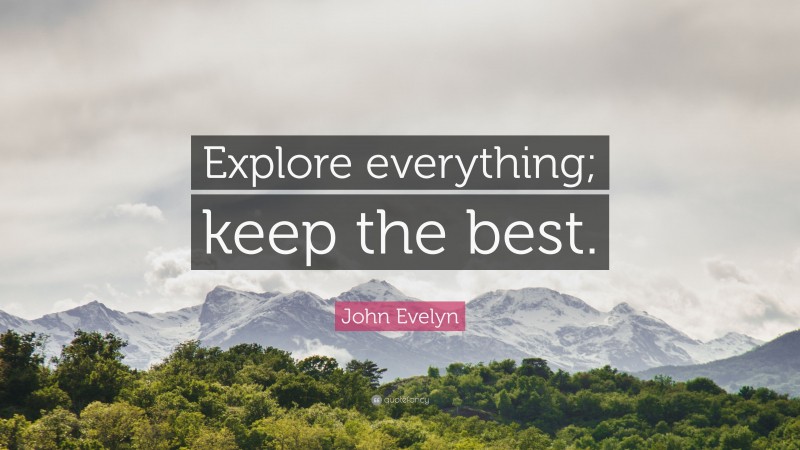 John Evelyn Quote: “Explore everything; keep the best.”