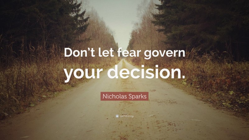 Nicholas Sparks Quote: “Don’t let fear govern your decision.”