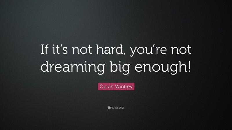 Oprah Winfrey Quote: “If it’s not hard, you’re not dreaming big enough!”