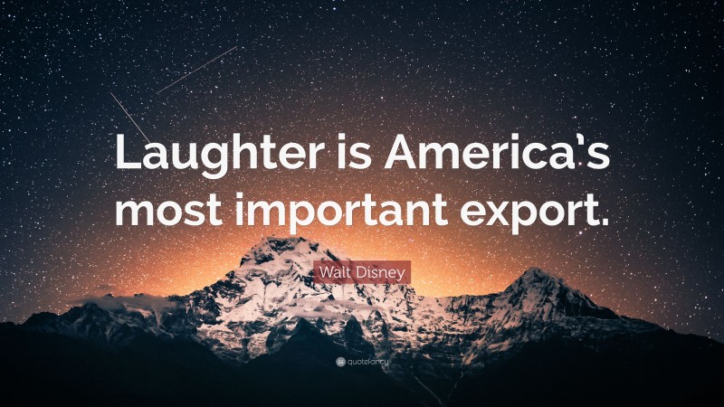 Walt Disney Quote: “Laughter is America’s most important export.”