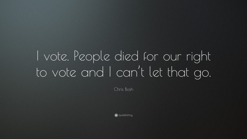 Chris Bosh Quote: “I vote. People died for our right to vote and I can’t let that go.”