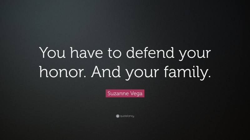 Suzanne Vega Quote: “You have to defend your honor. And your family.”