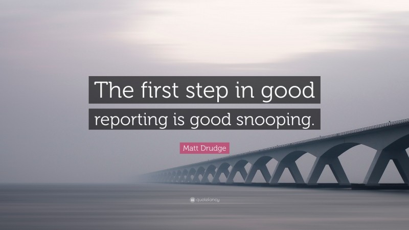 Matt Drudge Quote: “The first step in good reporting is good snooping.”