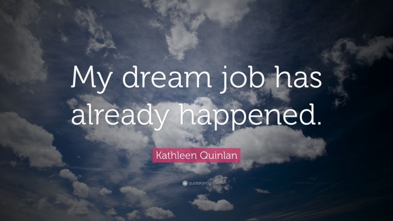 Kathleen Quinlan Quote: “My dream job has already happened.”