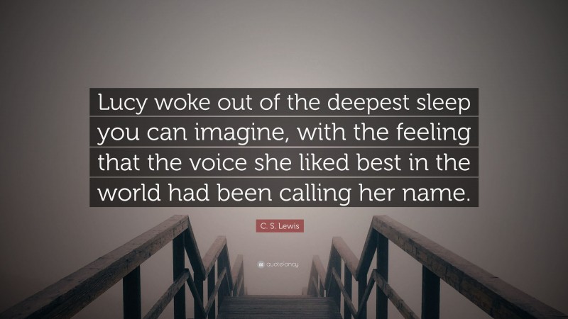 C. S. Lewis Quote: “Lucy woke out of the deepest sleep you can imagine, with the feeling that the voice she liked best in the world had been calling her name.”
