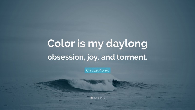Claude Monet Quote: “Color is my daylong obsession, joy, and torment.”