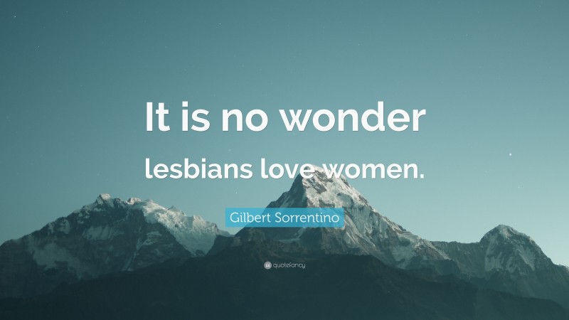 Gilbert Sorrentino Quote: “It is no wonder lesbians love women.”
