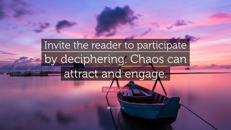 David Carson Quote: “Invite the reader to participate by deciphering. Chaos can attract and engage.”