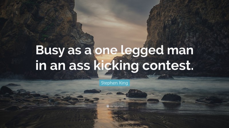 Stephen King Quote: “Busy as a one legged man in an ass kicking contest.”