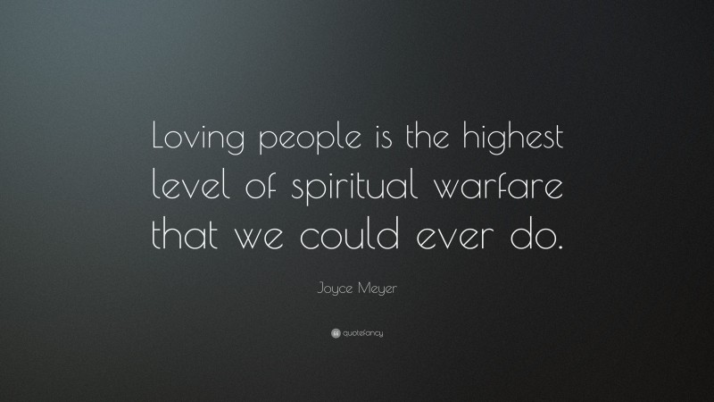 Joyce Meyer Quote: “Loving people is the highest level of spiritual warfare that we could ever do.”