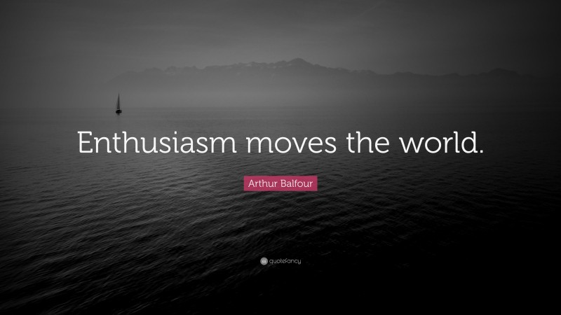Arthur Balfour Quote: “Enthusiasm moves the world.”