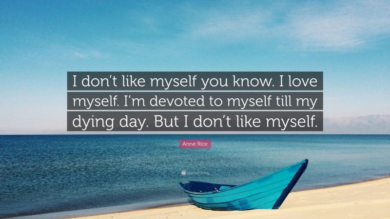 Anne Rice Quote: “I don’t like myself you know. I love myself. I’m devoted to myself till my dying day. But I don’t like myself.”