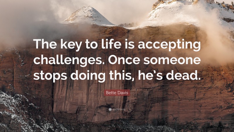 Bette Davis Quote: “The key to life is accepting challenges. Once someone stops doing this, he’s dead.”