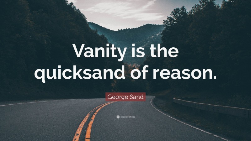George Sand Quote: “Vanity is the quicksand of reason.”