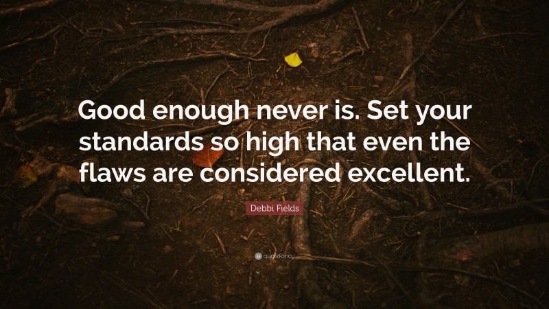 Debbi Fields Quote: “Good enough never is. Set your standards so high that even the flaws are considered excellent.”