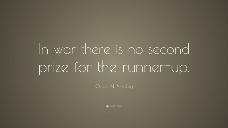 Omar N. Bradley Quote: “In war there is no second prize for the runner-up.”