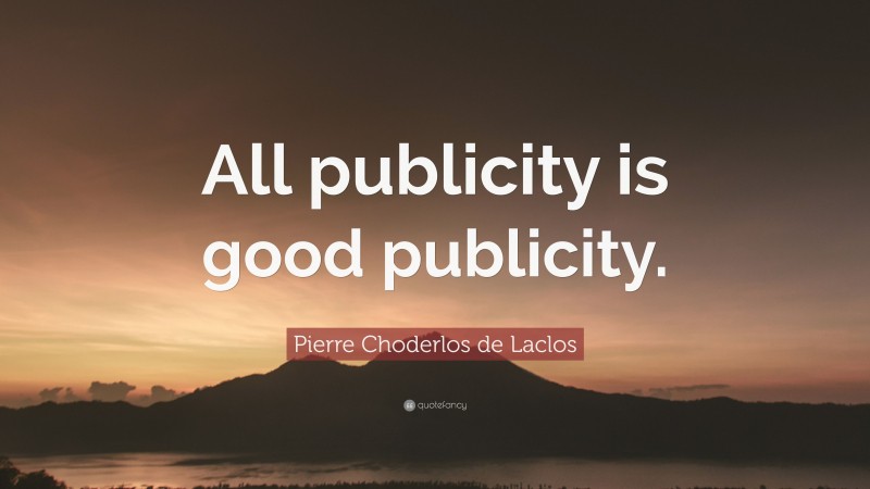 Pierre Choderlos de Laclos Quote: “All publicity is good publicity.”