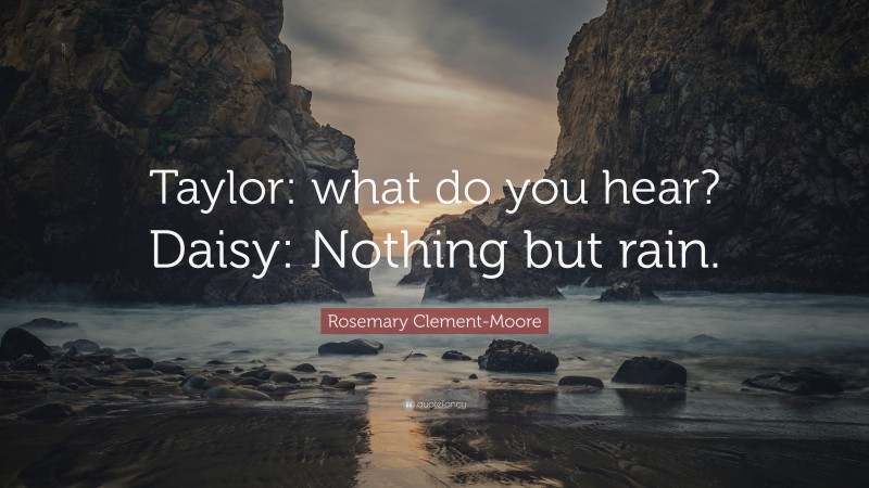 Rosemary Clement-Moore Quote: “Taylor: what do you hear? Daisy: Nothing but rain.”