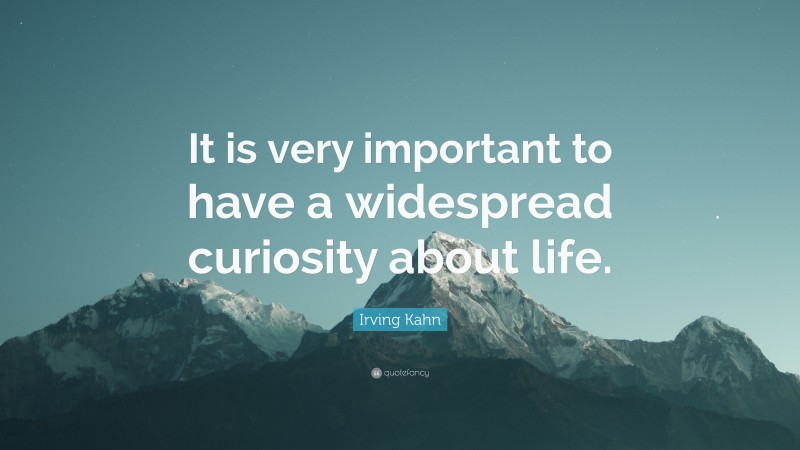 Irving Kahn Quote: “It is very important to have a widespread curiosity about life.”