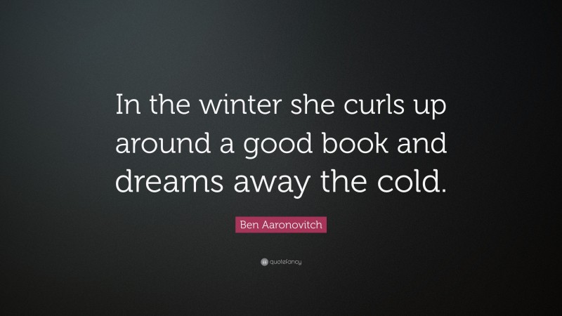 Ben Aaronovitch Quote: “In the winter she curls up around a good book and dreams away the cold.”