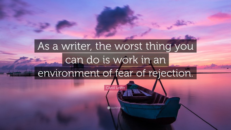 Carol Leifer Quote: “As a writer, the worst thing you can do is work in an environment of fear of rejection.”
