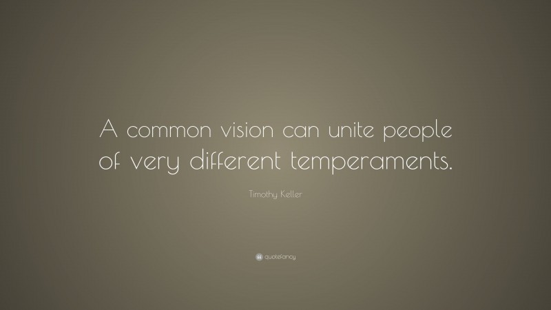 Timothy Keller Quote: “A common vision can unite people of very different temperaments.”